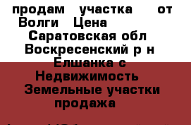 продам 2 участка 500 от Волги › Цена ­ 560 000 - Саратовская обл., Воскресенский р-н, Елшанка с. Недвижимость » Земельные участки продажа   